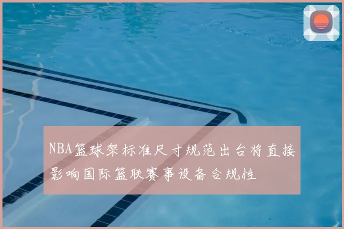 NBA篮球架标准尺寸规范出台将直接影响国际篮联赛事设备合规性