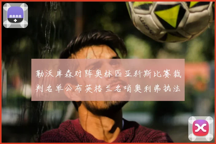勒沃库森对阵奥林匹亚科斯比赛裁判名单公布英格兰名哨奥利弗执法引关注