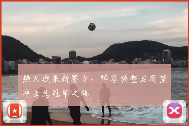 热火迎来新赛季，阵容调整后有望冲击总冠军之路