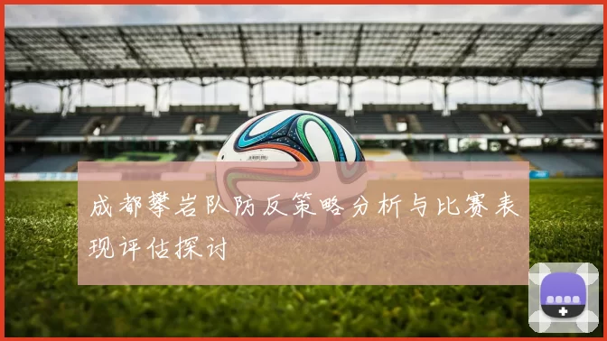 成都攀岩队防反策略分析与比赛表现评估探讨