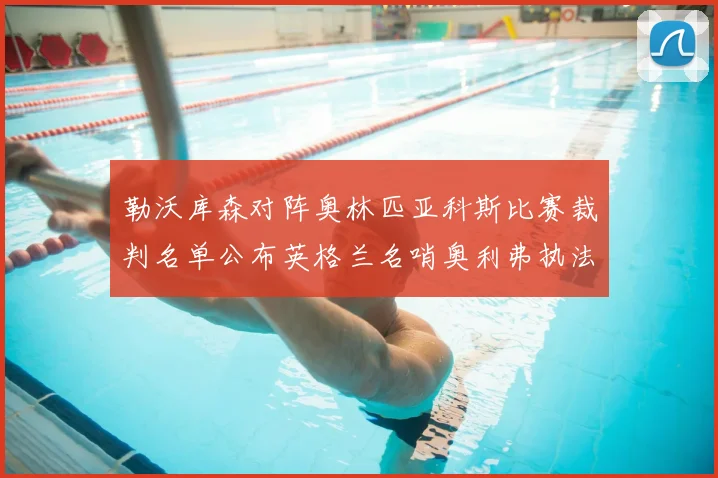 勒沃库森对阵奥林匹亚科斯比赛裁判名单公布英格兰名哨奥利弗执法引关注