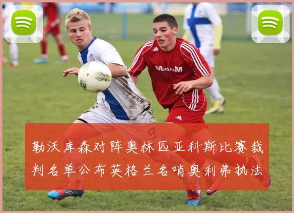 勒沃库森对阵奥林匹亚科斯比赛裁判名单公布英格兰名哨奥利弗执法引关注