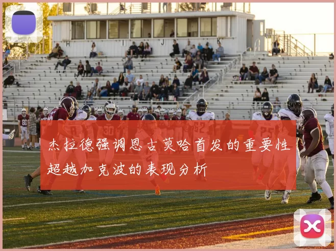 杰拉德强调恩古莫哈首发的重要性超越加克波的表现分析