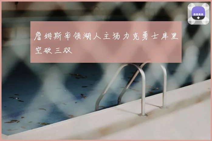 詹姆斯率领湖人主场力克勇士库里空砍三双