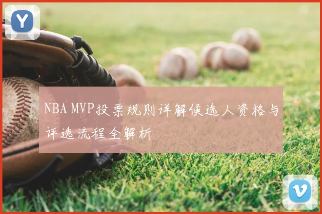 NBA MVP投票规则详解候选人资格与评选流程全解析