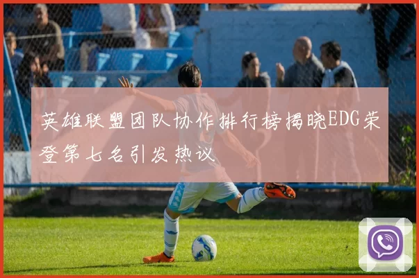 英雄联盟团队协作排行榜揭晓EDG荣登第七名引发热议
