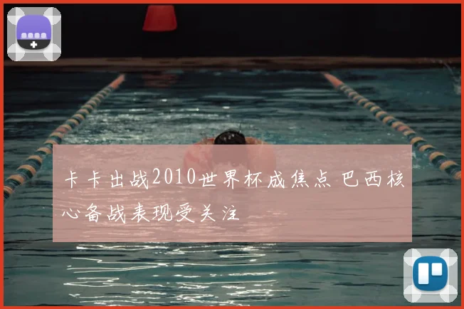卡卡出战2010世界杯成焦点 巴西核心备战表现受关注