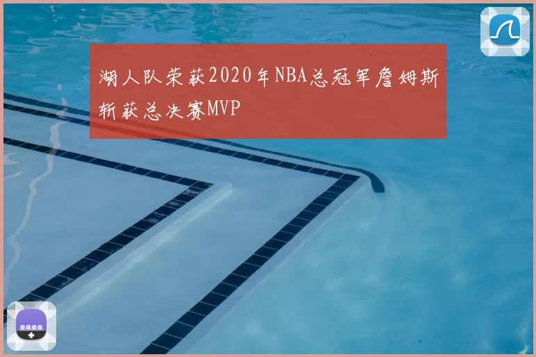 湖人队荣获2020年NBA总冠军詹姆斯斩获总决赛MVP