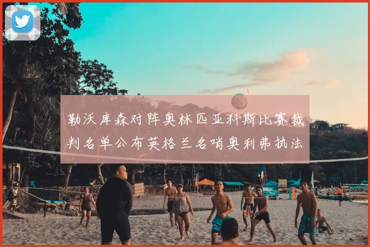 勒沃库森对阵奥林匹亚科斯比赛裁判名单公布英格兰名哨奥利弗执法引关注