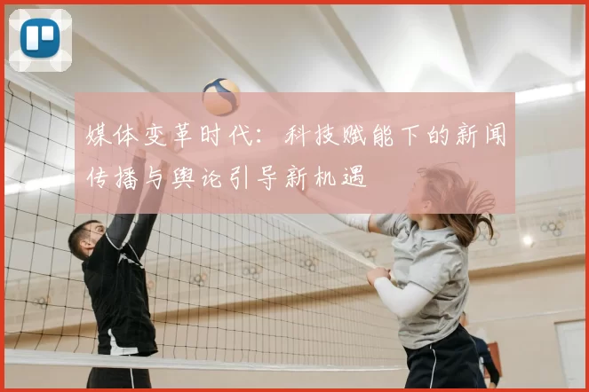 媒体变革时代：科技赋能下的新闻传播与舆论引导新机遇