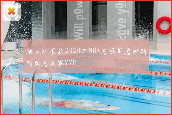 湖人队荣获2020年NBA总冠军詹姆斯斩获总决赛MVP