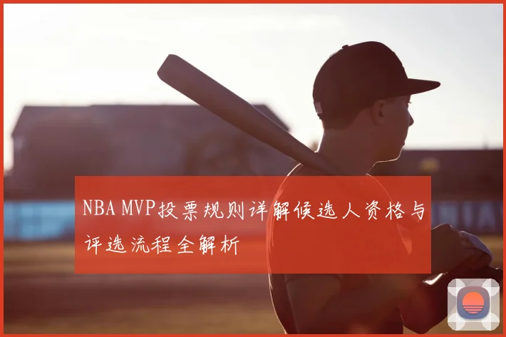 NBA MVP投票规则详解候选人资格与评选流程全解析