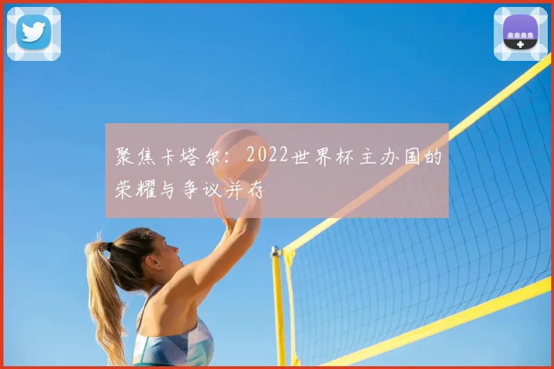 聚焦卡塔尔：2022世界杯主办国的荣耀与争议并存