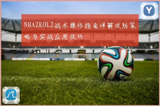 NBA2KOL2战术操作指南详解攻防策略与实战应用技巧