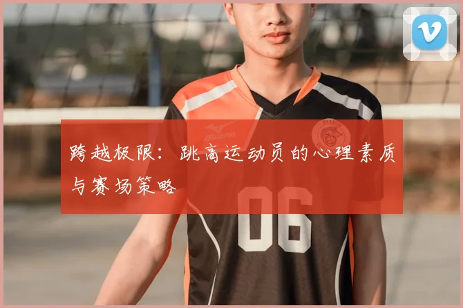 跨越极限：跳高运动员的心理素质与赛场策略