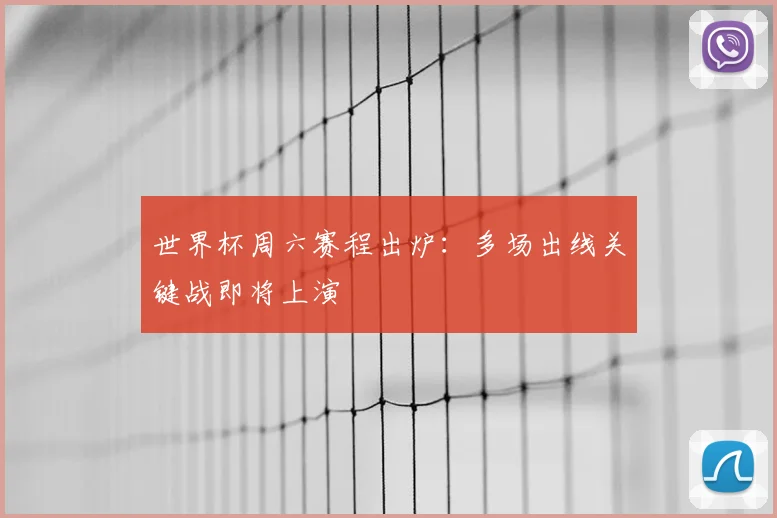 世界杯周六赛程出炉：多场出线关键战即将上演