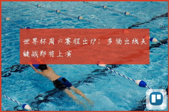 世界杯周六赛程出炉:多场出线关键战即将上演
