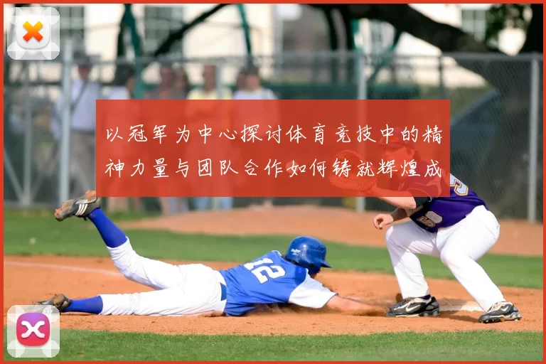 以冠军为中心探讨体育竞技中的精神力量与团队合作如何铸就辉煌成就