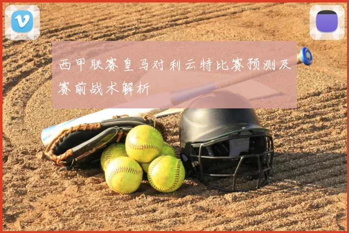 西甲联赛皇马对利云特比赛预测及赛前战术解析