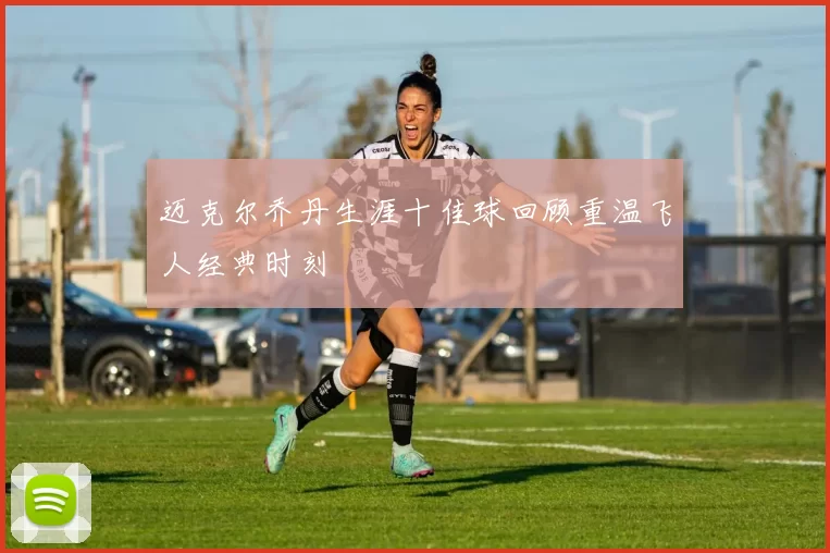 迈克尔乔丹生涯十佳球回顾重温飞人经典时刻