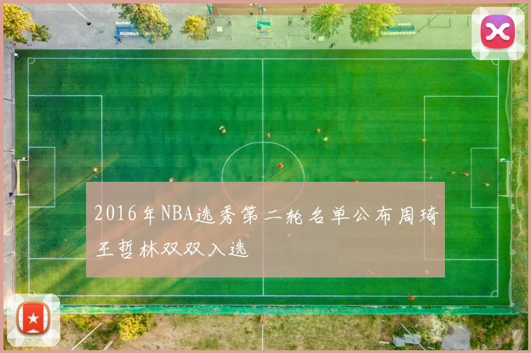 2016年NBA选秀第二轮名单公布周琦王哲林双双入选