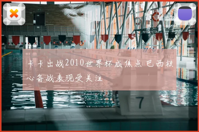 卡卡出战2010世界杯成焦点 巴西核心备战表现受关注