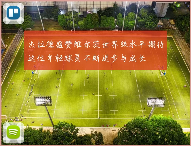 杰拉德盛赞维尔茨世界级水平期待这位年轻球员不断进步与成长