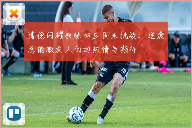 博德闪耀教练回应国米挑战：逆袭总能激发人们的热情与期待