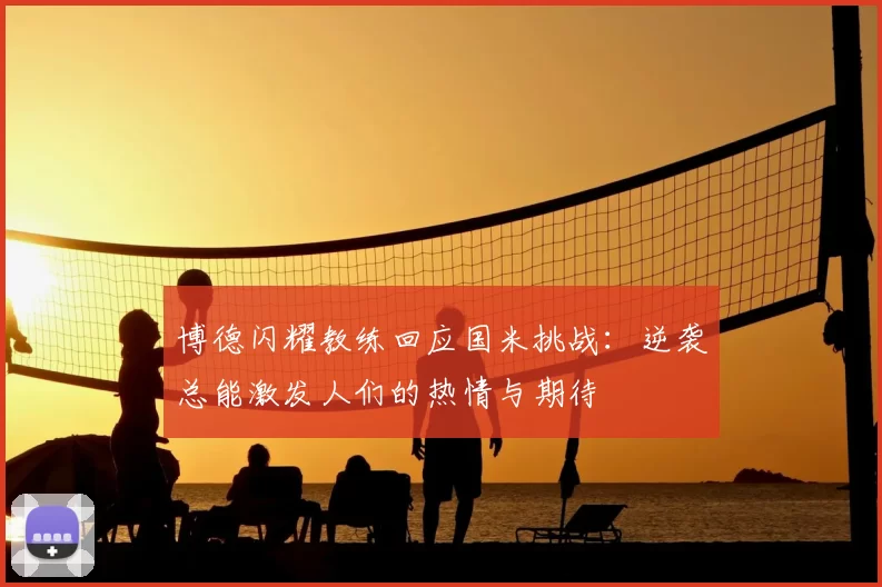 博德闪耀教练回应国米挑战：逆袭总能激发人们的热情与期待