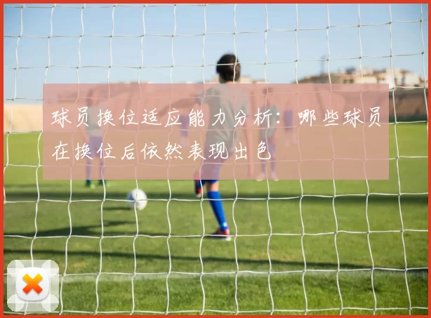 球员换位适应能力分析：哪些球员在换位后依然表现出色
