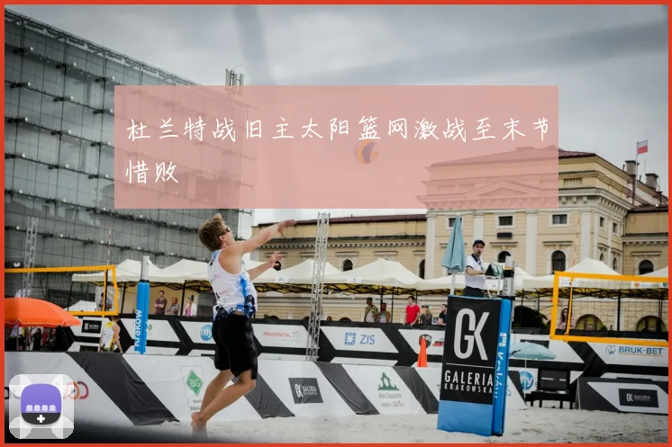 杜兰特战旧主太阳篮网激战至末节惜败