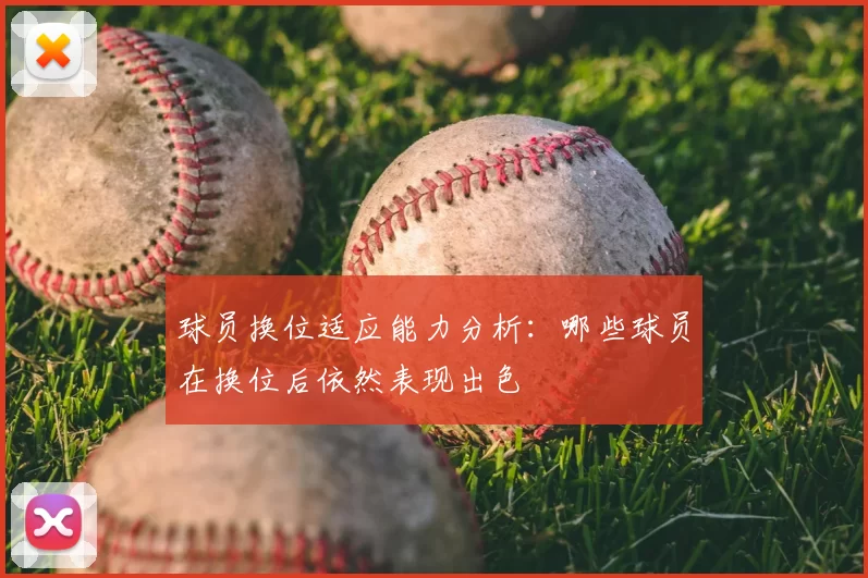 球员换位适应能力分析：哪些球员在换位后依然表现出色