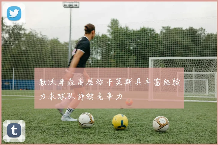 勒沃库森高层称卡莱斯具丰富经验力求球队持续竞争力