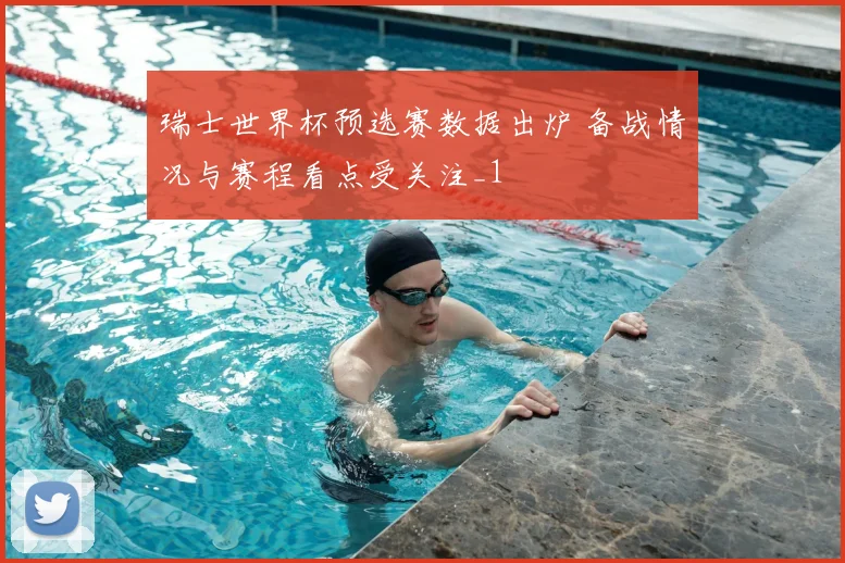 瑞士世界杯预选赛数据出炉 备战情况与赛程看点受关注_1