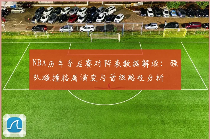 NBA历年季后赛对阵表数据解读：强队碰撞格局演变与晋级路径分析
