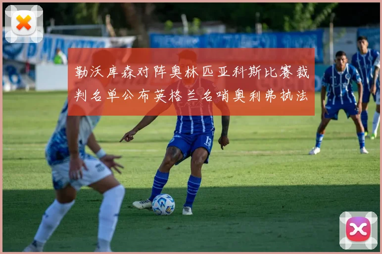 勒沃库森对阵奥林匹亚科斯比赛裁判名单公布英格兰名哨奥利弗执法引关注