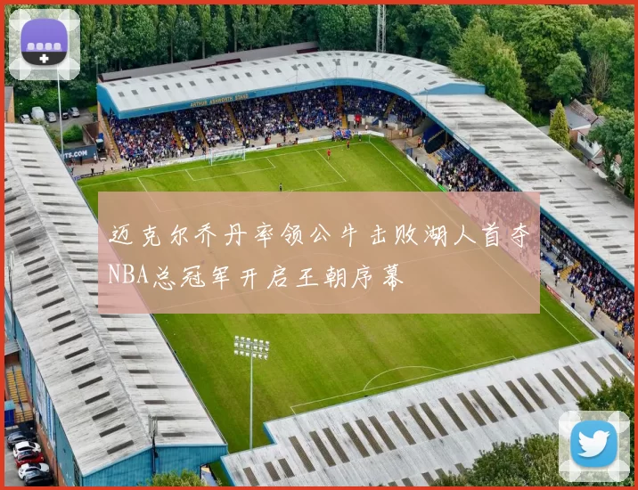 迈克尔乔丹率领公牛击败湖人首夺NBA总冠军开启王朝序幕