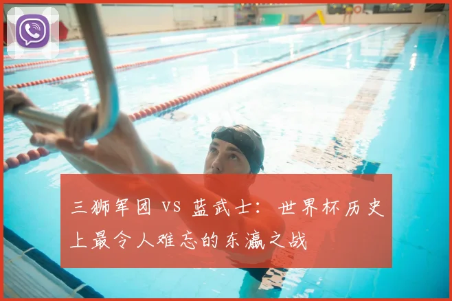 三狮军团 vs 蓝武士：世界杯历史上最令人难忘的东瀛之战