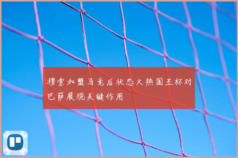 穆索加盟马竞后状态火热国王杯对巴萨展现关键作用