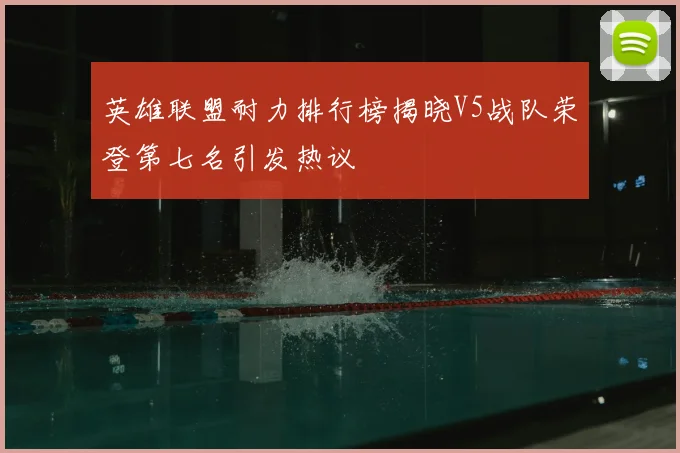 英雄联盟耐力排行榜揭晓V5战队荣登第七名引发热议