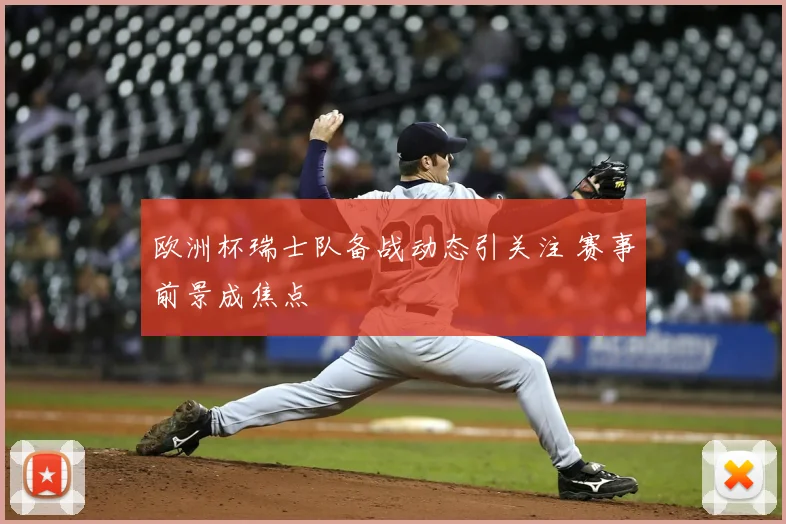 欧洲杯瑞士队备战动态引关注 赛事前景成焦点