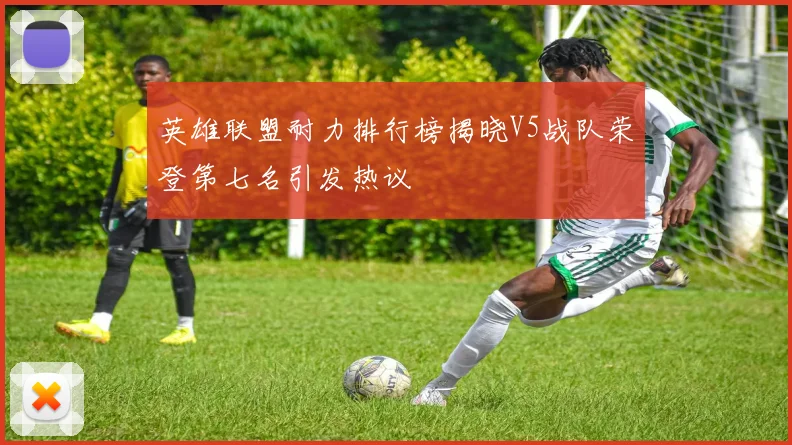 英雄联盟耐力排行榜揭晓V5战队荣登第七名引发热议