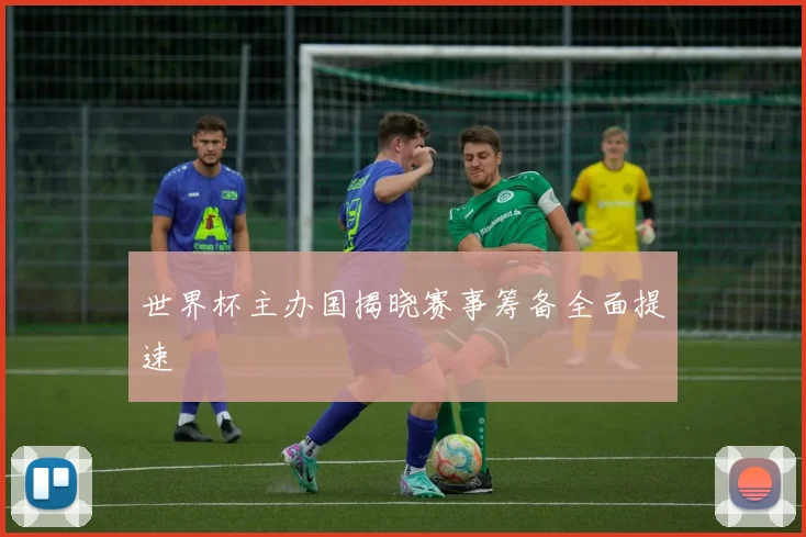 世界杯主办国揭晓赛事筹备全面提速