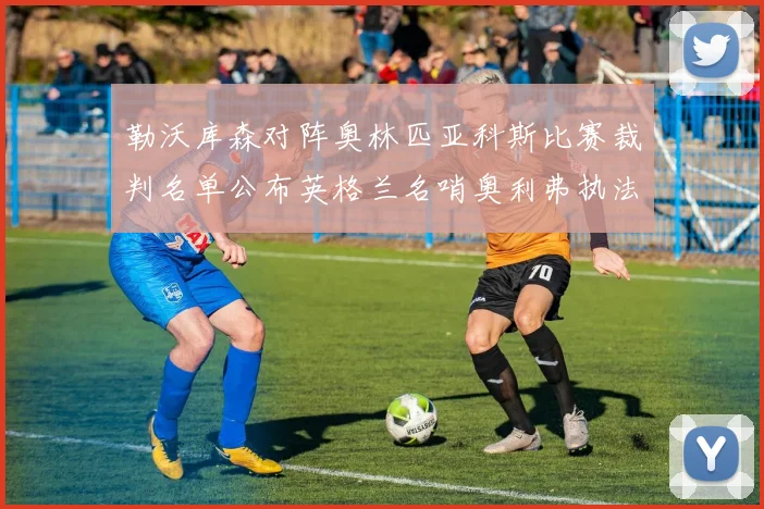 勒沃库森对阵奥林匹亚科斯比赛裁判名单公布英格兰名哨奥利弗执法引关注