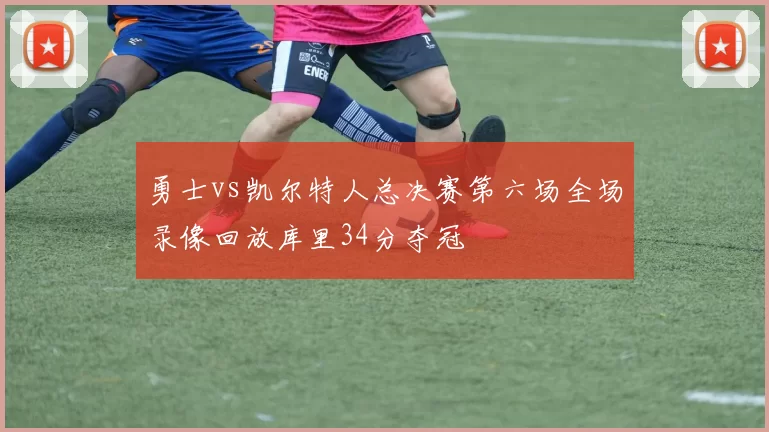 勇士vs凯尔特人总决赛第六场全场录像回放库里34分夺冠