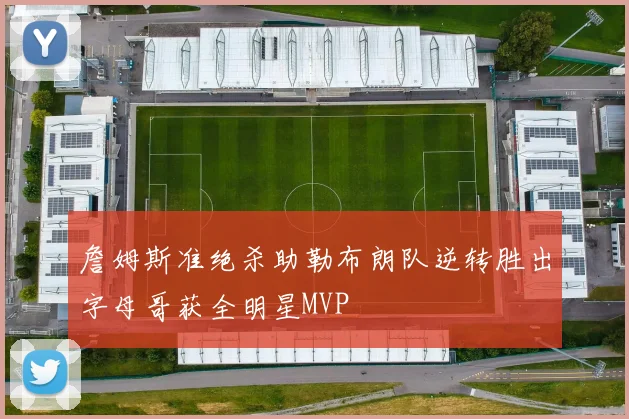 詹姆斯准绝杀助勒布朗队逆转胜出字母哥获全明星MVP