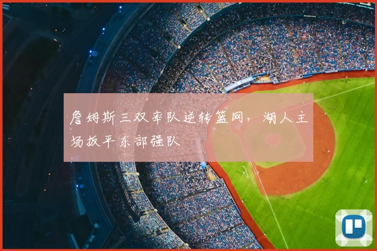 詹姆斯三双率队逆转篮网，湖人主场扳平东部强队