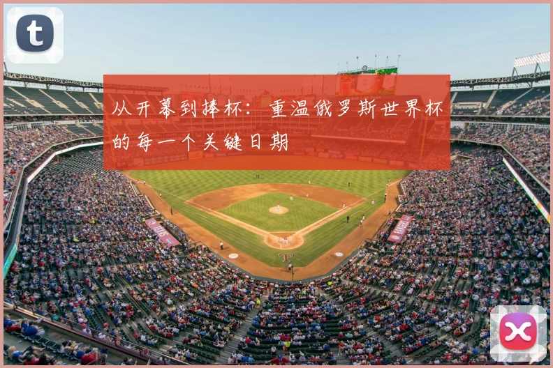 从开幕到捧杯:重温俄罗斯世界杯的每一个关键日期