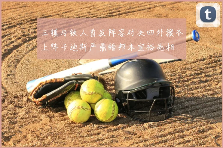 三镇与铁人首发阵容对决四外援齐上阵卡迪斯严鼎皓邦本宜裕亮相