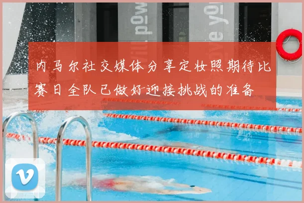 内马尔社交媒体分享定妆照期待比赛日全队已做好迎接挑战的准备